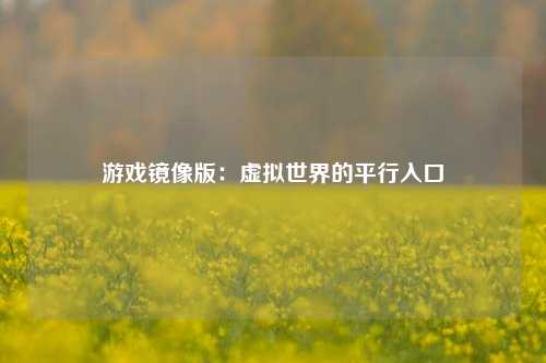 游戏镜像版：虚拟世界的平行入口