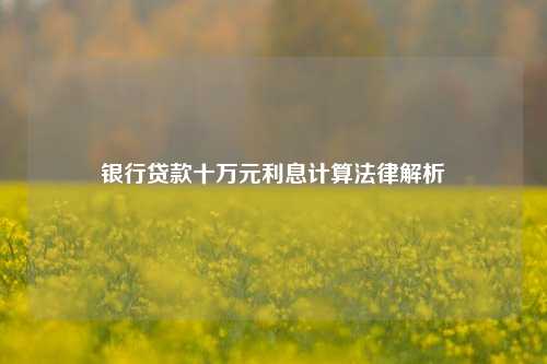 银行贷款十万元利息计算法律解析