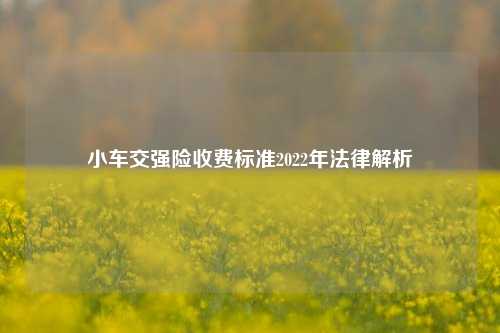 小车交强险收费标准2022年法律解析