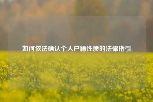 如何依法确认个人户籍性质的法律指引